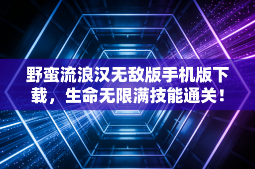 野蛮流浪汉无敌版手机版下载，生命无限满技能通关！