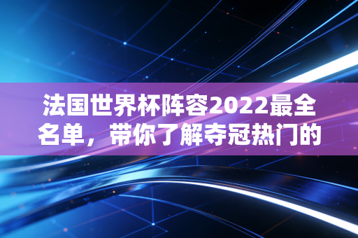 法国世界杯阵容2022最全名单，带你了解夺冠热门的底气