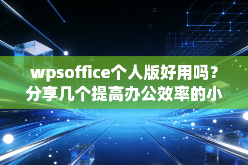 wpsoffice个人版好用吗？分享几个提高办公效率的小技巧！