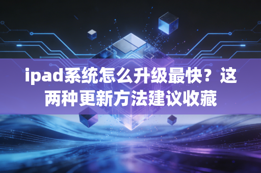 ipad系统怎么升级最快？这两种更新方法建议收藏