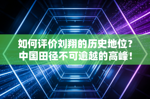 如何评价刘翔的历史地位？中国田径不可逾越的高峰！