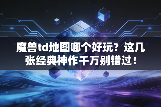 魔兽td地图哪个好玩？这几张经典神作千万别错过！