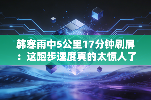 韩寒雨中5公里17分钟刷屏：这跑步速度真的太惊人了！
