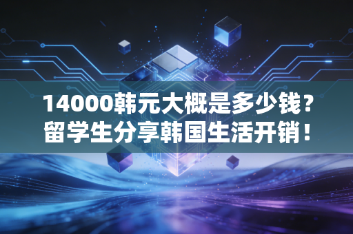 14000韩元大概是多少钱？留学生分享韩国生活开销！