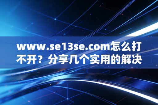 www.se13se.com怎么打不开？分享几个实用的解决方法！