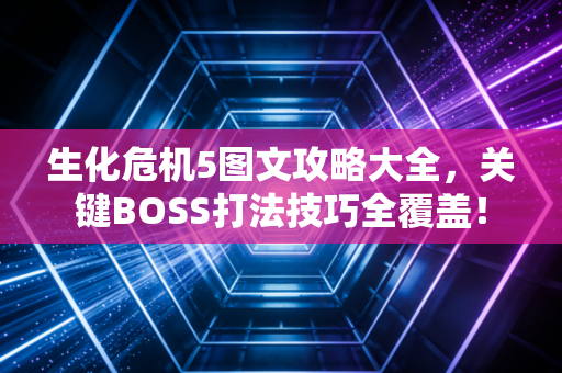 生化危机5图文攻略大全，关键BOSS打法技巧全覆盖！
