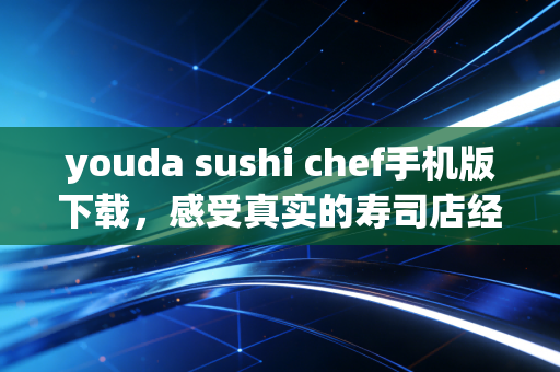 youda sushi chef手机版下载，感受真实的寿司店经营！