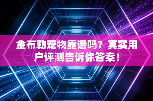 金布勒宠物靠谱吗?真实用户评测告诉你答案!