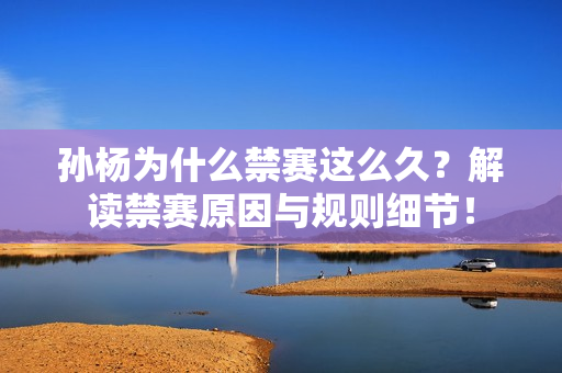 孙杨为什么禁赛这么久？解读禁赛原因与规则细节！