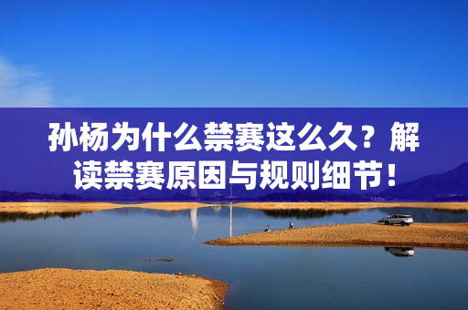 孙杨为什么禁赛这么久？解读禁赛原因与规则细节！