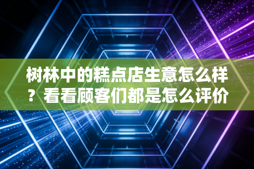 树林中的糕点店生意怎么样?看看顾客们都是怎么评价的?
