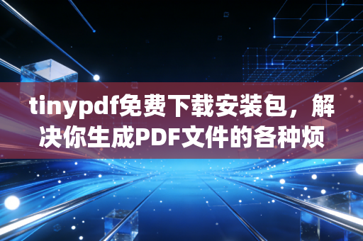 tinypdf免费下载安装包，解决你生成PDF文件的各种烦恼！