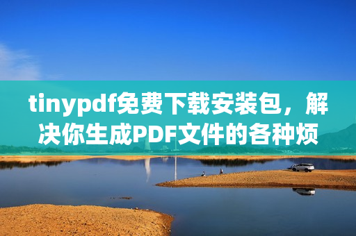 tinypdf免费下载安装包，解决你生成PDF文件的各种烦恼！