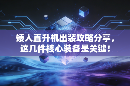 矮人直升机出装攻略分享,这几件核心装备是关键!