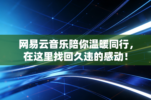 网易云音乐陪你温暖同行，在这里找回久违的感动！