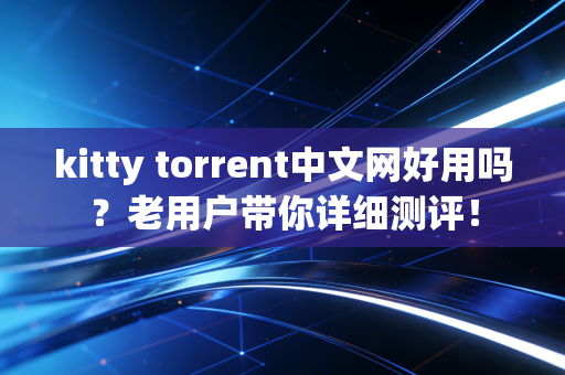 kitty torrent中文网好用吗?老用户带你详细测评!