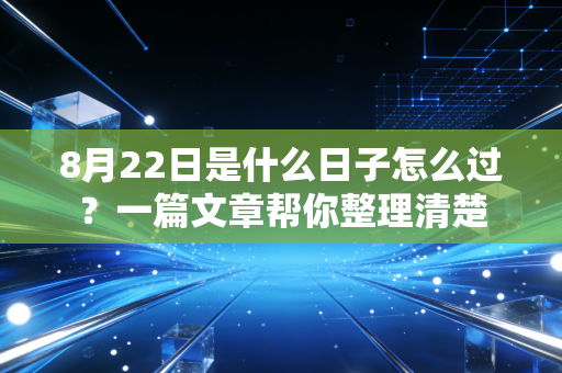 8月22日是什么日子怎么过？一篇文章帮你整理清楚