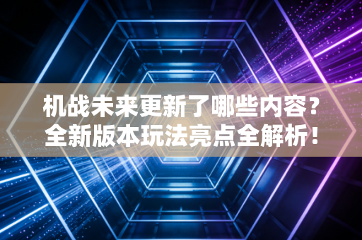 机战未来更新了哪些内容？全新版本玩法亮点全解析！