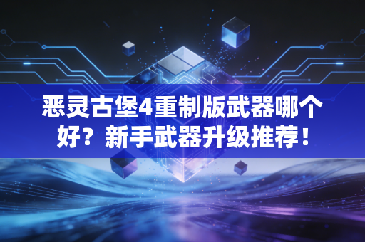 恶灵古堡4重制版武器哪个好？新手武器升级推荐！