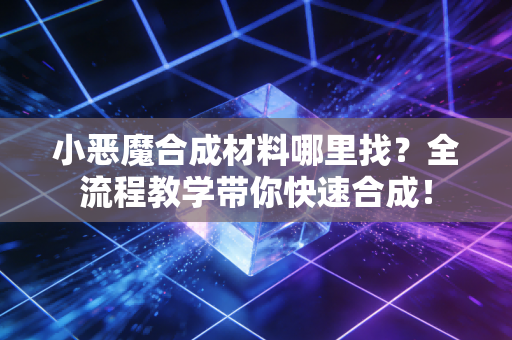 小恶魔合成材料哪里找?全流程教学带你快速合成!