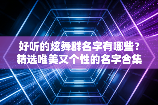 好听的炫舞群名字有哪些？精选唯美又个性的名字合集！