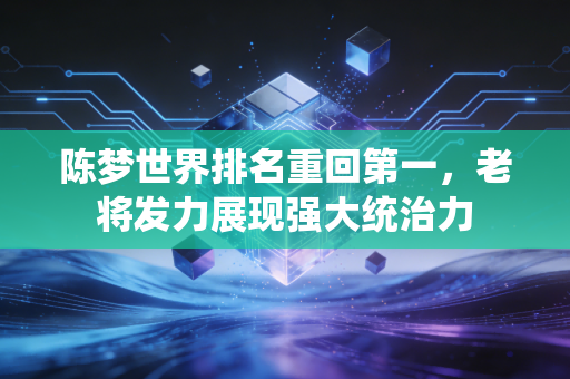 陈梦世界排名重回第一，老将发力展现强大统治力