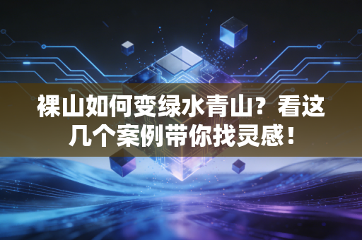 裸山如何变绿水青山？看这几个案例带你找灵感！