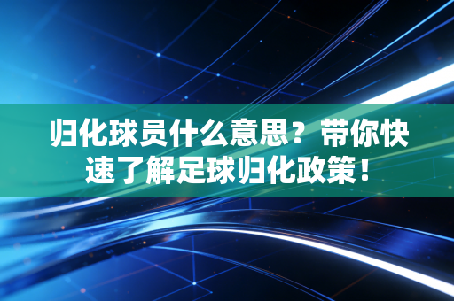 归化球员什么意思？带你快速了解足球归化政策！