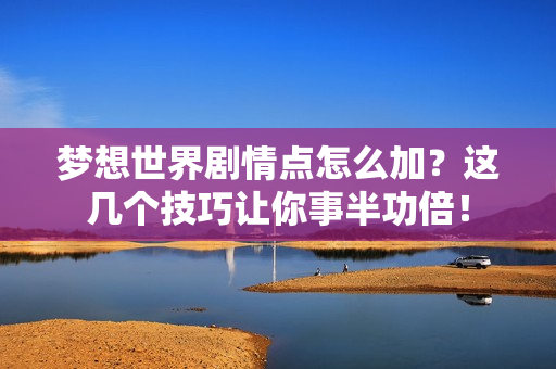 梦想世界剧情点怎么加?这几个技巧让你事半功倍!