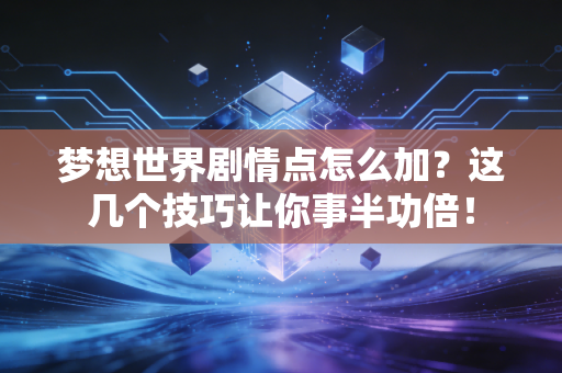 梦想世界剧情点怎么加？这几个技巧让你事半功倍！