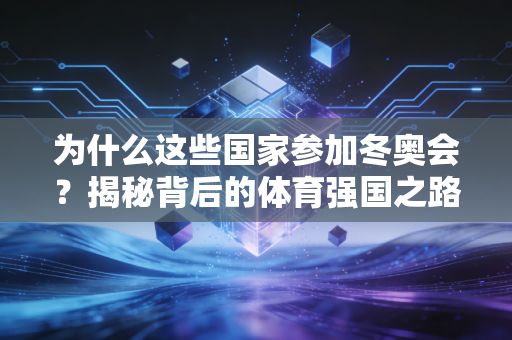 为什么这些国家参加冬奥会？揭秘背后的体育强国之路！