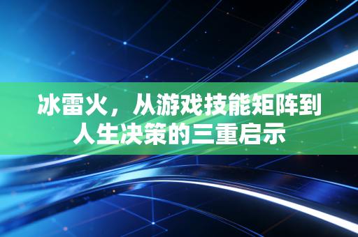 冰雷火，从游戏技能矩阵到人生决策的三重启示
