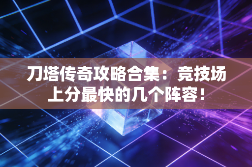 刀塔传奇攻略合集：竞技场上分最快的几个阵容！