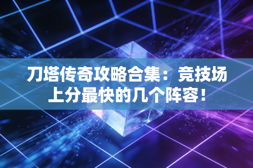 刀塔传奇攻略合集：竞技场上分最快的几个阵容！