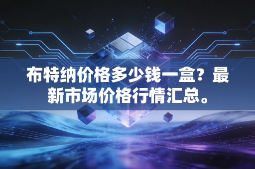 布特纳价格多少钱一盒？最新市场价格行情汇总。