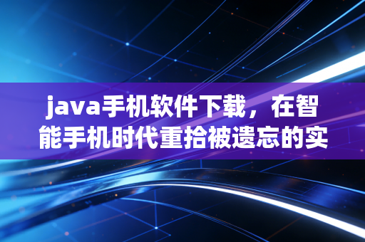 java手机软件下载，在智能手机时代重拾被遗忘的实用与情怀