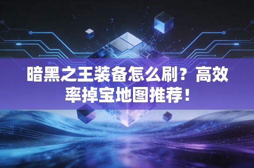 暗黑之王装备怎么刷？高效率掉宝地图推荐！