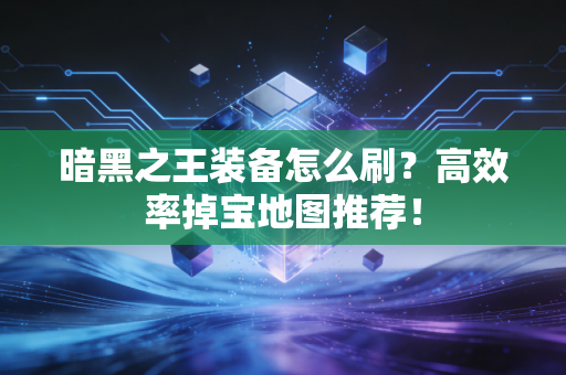 暗黑之王装备怎么刷？高效率掉宝地图推荐！