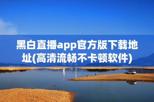 黑白直播app官方版下载地址(高清流畅不卡顿软件)