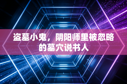 盗墓小鬼，阴阳师里被忽略的墓穴说书人
