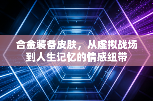 合金装备皮肤，从虚拟战场到人生记忆的情感纽带