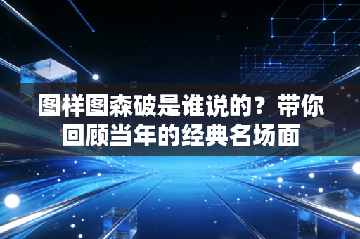 图样图森破是谁说的？带你回顾当年的经典名场面