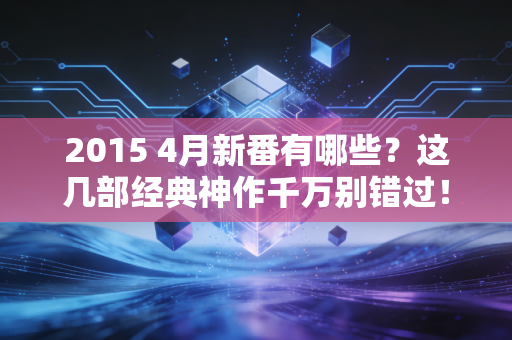 2015 4月新番有哪些？这几部经典神作千万别错过！