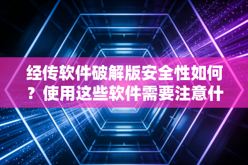 经传软件破解版安全性如何？使用这些软件需要注意什么