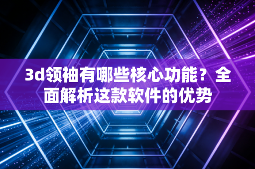 3d领袖有哪些核心功能？全面解析这款软件的优势