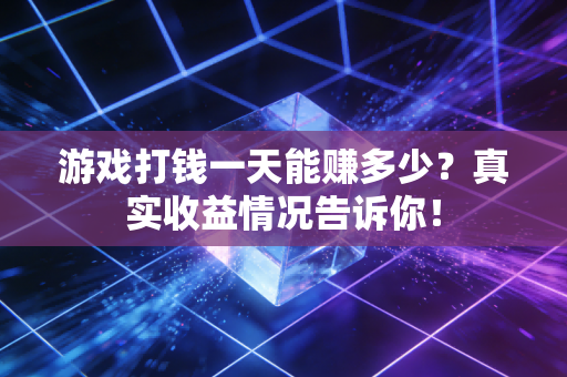 游戏打钱一天能赚多少?真实收益情况告诉你!