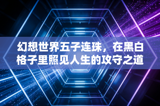 幻想世界五子连珠，在黑白格子里照见人生的攻守之道