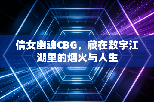 倩女幽魂CBG，藏在数字江湖里的烟火与人生