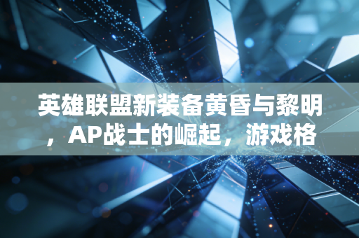 英雄联盟新装备黄昏与黎明，AP战士的崛起，游戏格局的重塑