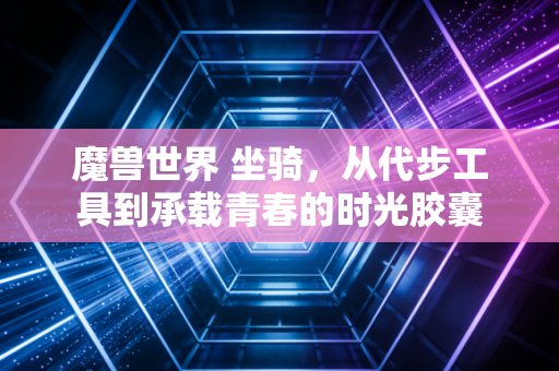 魔兽世界 坐骑，从代步工具到承载青春的时光胶囊